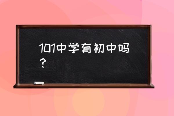 北京市第一零一中学 101中学有初中吗？