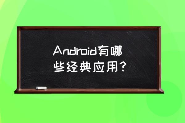 android应用 Android有哪些经典应用？