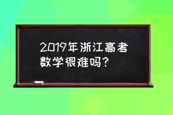 2019浙江高考数学 2019年浙江高考数学很难吗？
