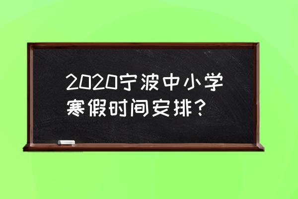 宁波中小学教育 2020宁波中小学寒假时间安排？