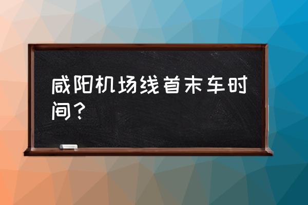 咸阳机场大巴时刻表2020 咸阳机场线首末车时间？