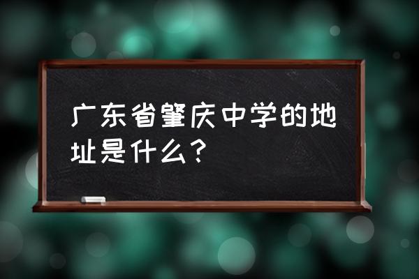 广东肇庆中学地址 广东省肇庆中学的地址是什么？