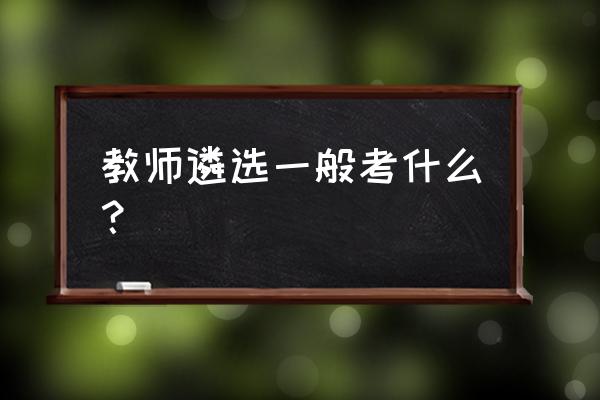 宁夏教育资源遴选 教师遴选一般考什么？