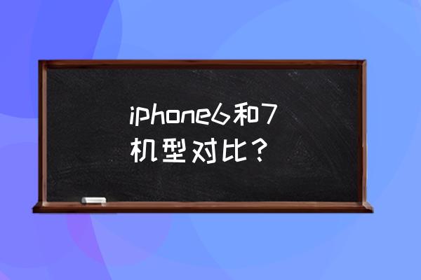 iphone7参数对比 iphone6和7机型对比？