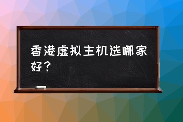 香港虚拟主机推荐 香港虚拟主机选哪家好？