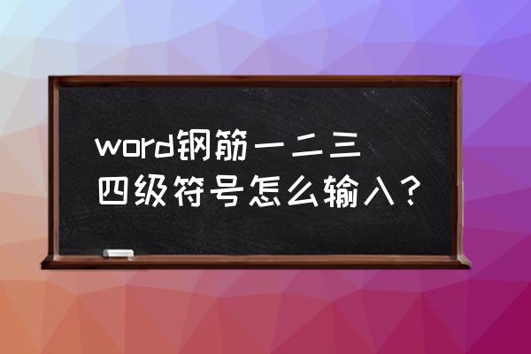 word钢筋符号怎么输入 word钢筋一二三四级符号怎么输入？