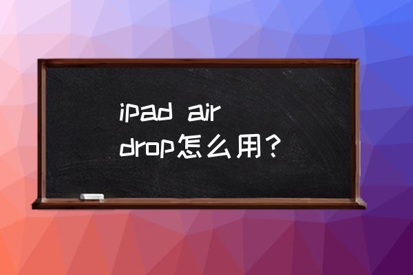 ipad airdrop怎么用 ipad air drop怎么用？
