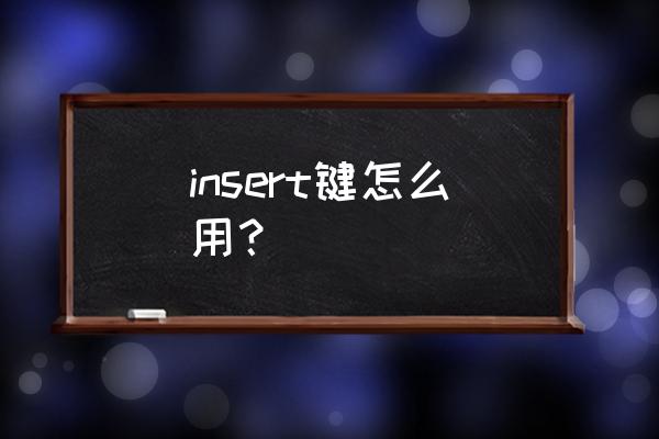 insert键怎么用 insert键怎么用？