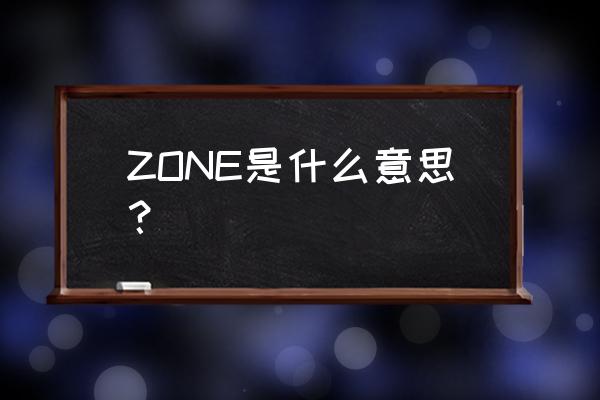 zone是什么意思中文 ZONE是什么意思？
