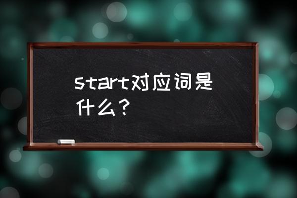 start对应词是什么意思 start对应词是什么？