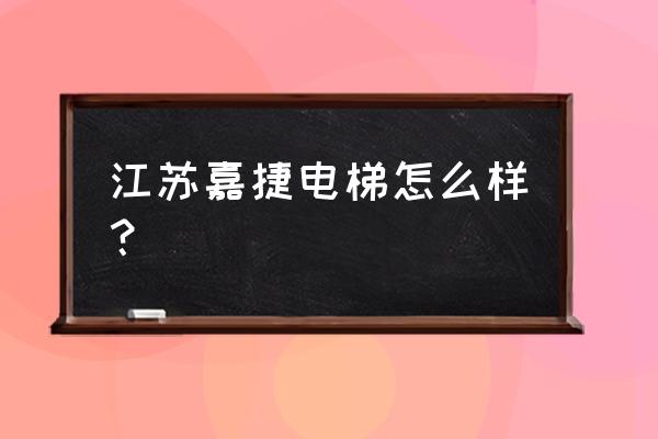 江南嘉捷的主营业务是什么 江苏嘉捷电梯怎么样？