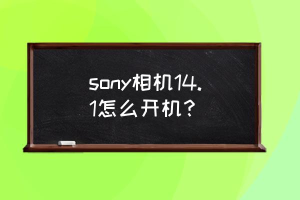 sony数码相机怎么开机 sony相机14.1怎么开机？