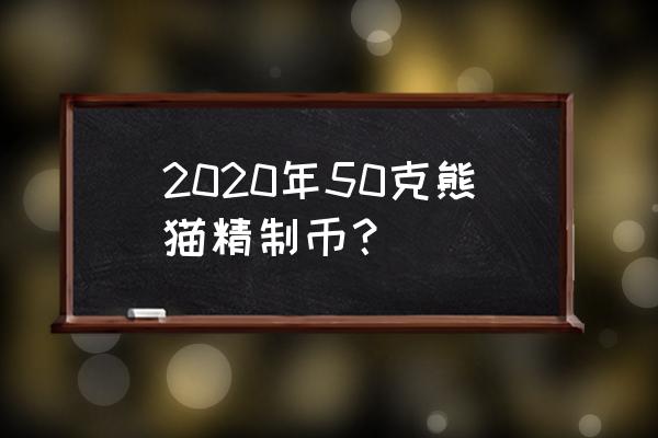 央行2020熊猫金币 2020年50克熊猫精制币？