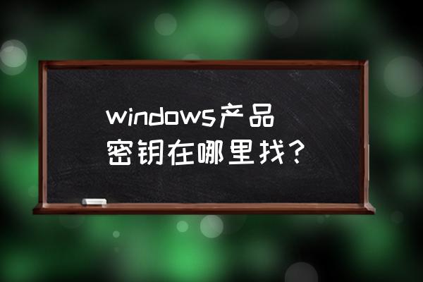 windows产品密钥在哪查看 windows产品密钥在哪里找？