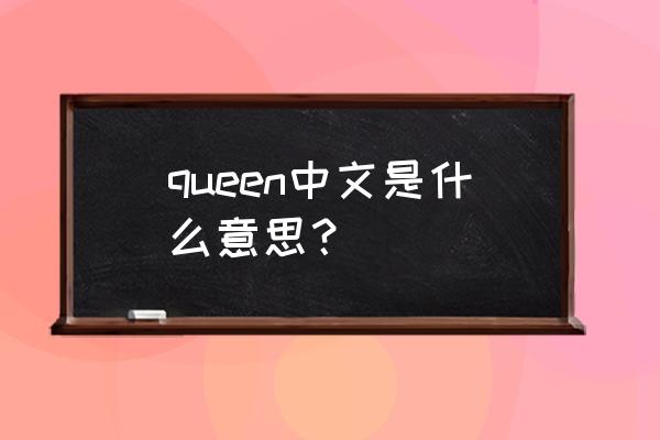 queen的中文意思 queen中文是什么意思？