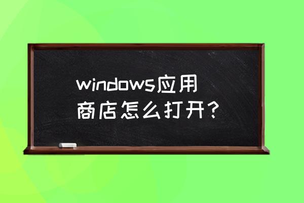 windows store应用商店 windows应用商店怎么打开？