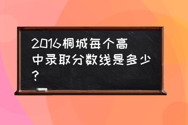 桐城新八中大型活动 2016桐城每个高中录取分数线是多少？