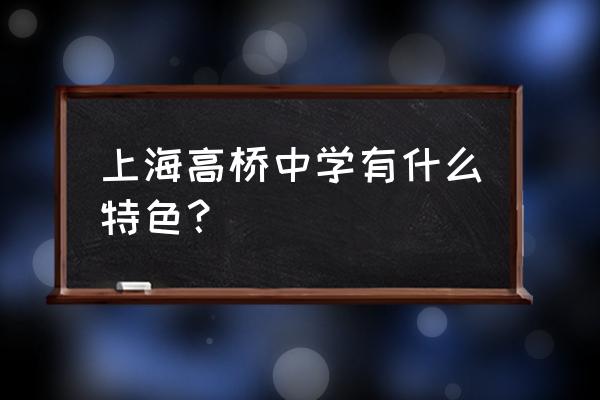 上海高桥中学什么水平 上海高桥中学有什么特色？