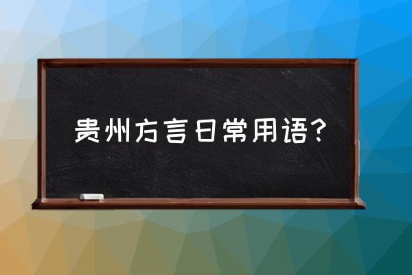 贵州话日常方言大全 贵州方言日常用语？