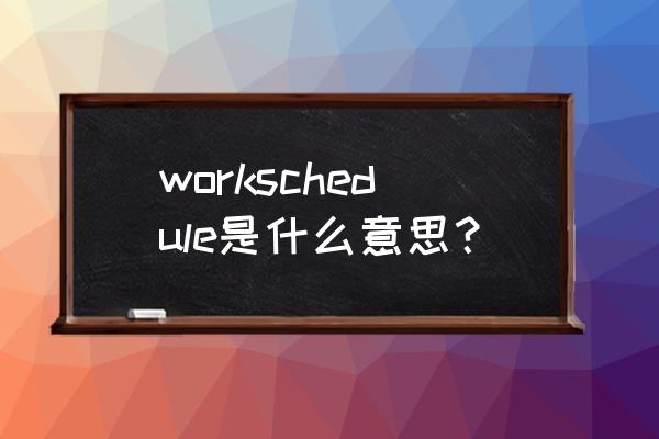 工作时间表英语 workschedule是什么意思？