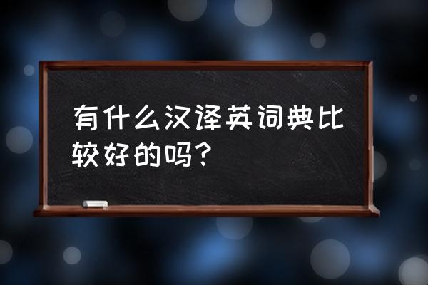 汉译英词典哪个版本好 有什么汉译英词典比较好的吗？