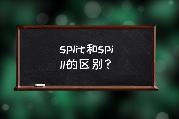 使溢出英语 split和spill的区别？