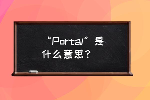 portal是什么意思啊 “Portal”是什么意思？