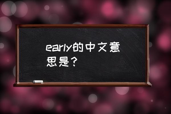 early的中文意思 early的中文意思是？