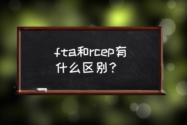 中日韩fta是什么意思 fta和rcep有什么区别？