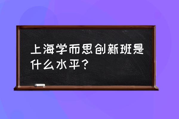 学而思上海分校 上海学而思创新班是什么水平？