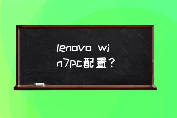 联想windows7配置 lenovo win7pc配置？