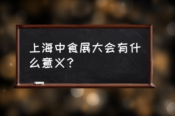 上海食品饮料展 上海中食展大会有什么意义？