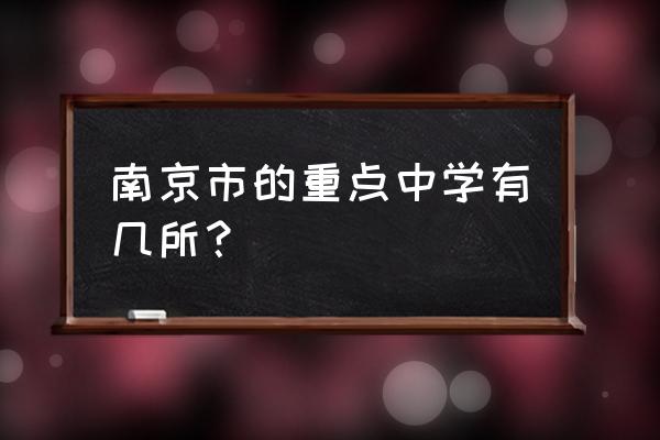 南京市雨花台中学排名 南京市的重点中学有几所？