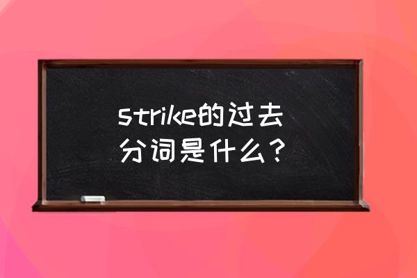 strike过去式过去分词 strike的过去分词是什么？