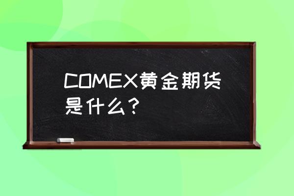 comex黄金期货合约 COMEX黄金期货是什么？