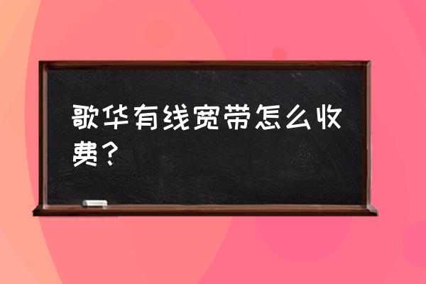 北京歌华宽带套餐介绍 歌华有线宽带怎么收费？