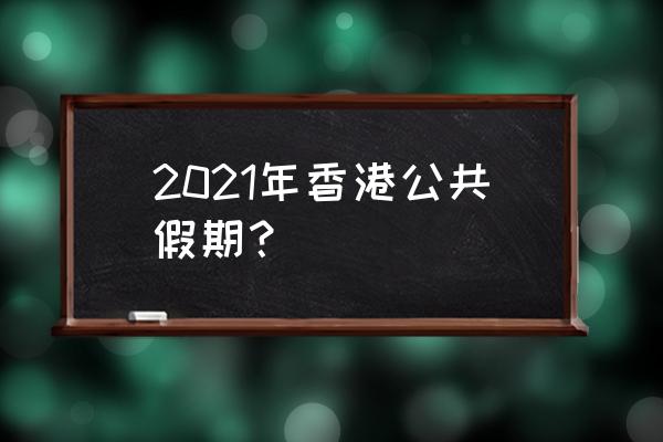 2021年香港假期 2021年香港公共假期？