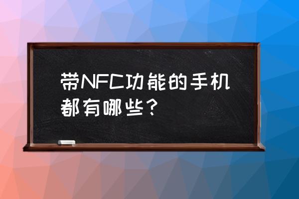 nfc功能手机有哪几款 带NFC功能的手机都有哪些？