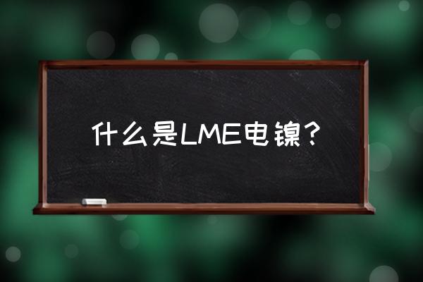 伦镍lme 什么是LME电镍？