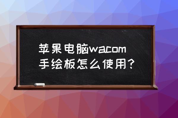 wacom手绘板使用方法 苹果电脑wacom手绘板怎么使用？