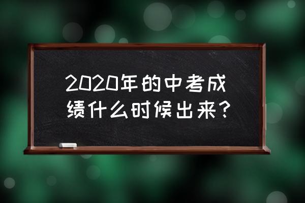 赣县2020中考什么时候出分 2020年的中考成绩什么时候出来？