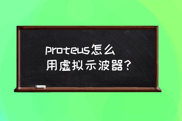 虚拟示波器使用方法 proteus怎么用虚拟示波器？