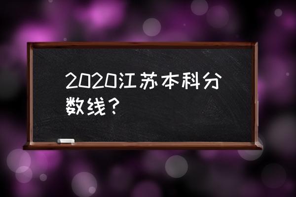 江苏本科线2020年 2020江苏本科分数线？