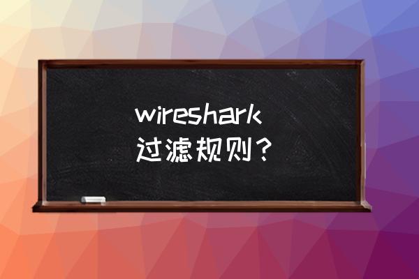 wireshark过滤内容 wireshark过滤规则？