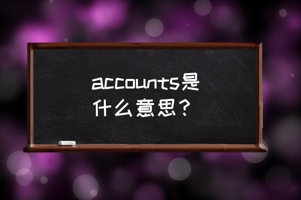 accounts是什么意思 accounts是什么意思？