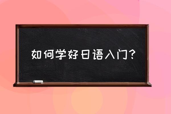 怎么学日语 基础 如何学好日语入门？