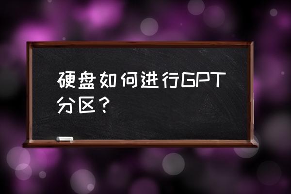 如何进行gpt分区 硬盘如何进行GPT分区？