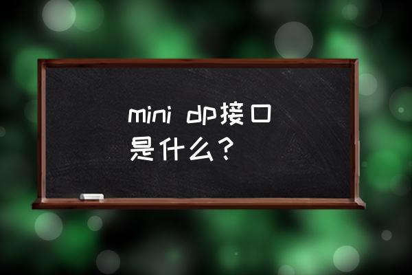 mini dp mini dp接口是什么？