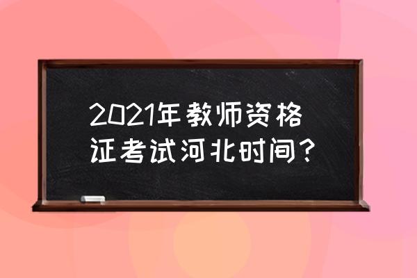 河北省教师资格证2021 2021年教师资格证考试河北时间？