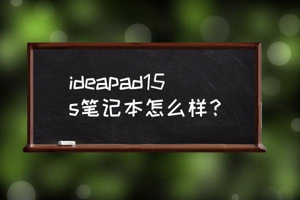 联想ideapad怎么样 ideapad15s笔记本怎么样？